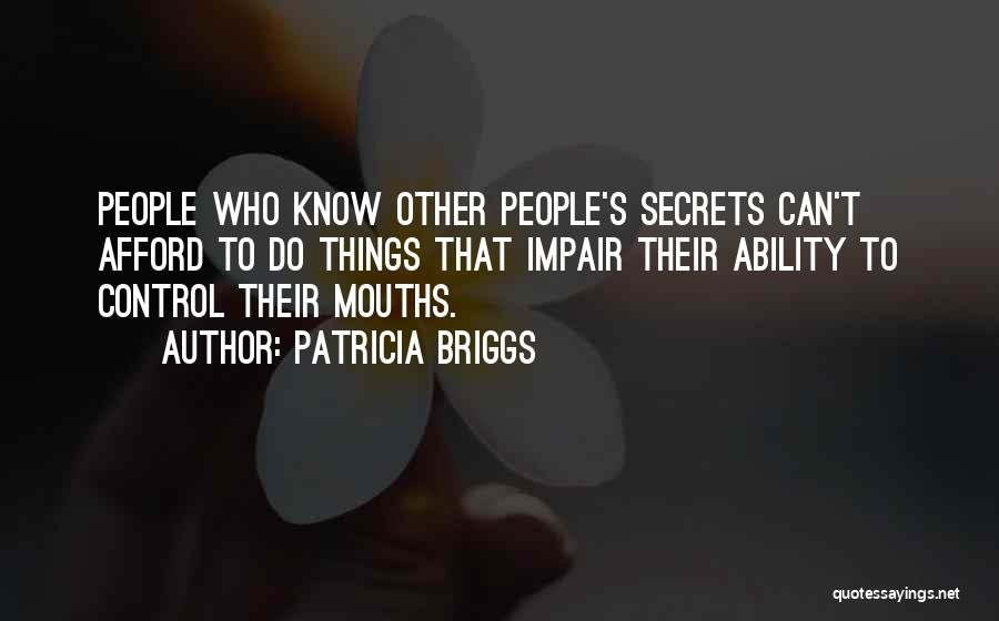 Patricia Briggs Quotes: People Who Know Other People's Secrets Can't Afford To Do Things That Impair Their Ability To Control Their Mouths.