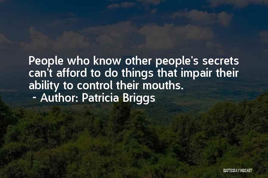 Patricia Briggs Quotes: People Who Know Other People's Secrets Can't Afford To Do Things That Impair Their Ability To Control Their Mouths.