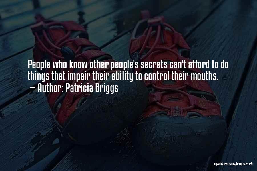 Patricia Briggs Quotes: People Who Know Other People's Secrets Can't Afford To Do Things That Impair Their Ability To Control Their Mouths.