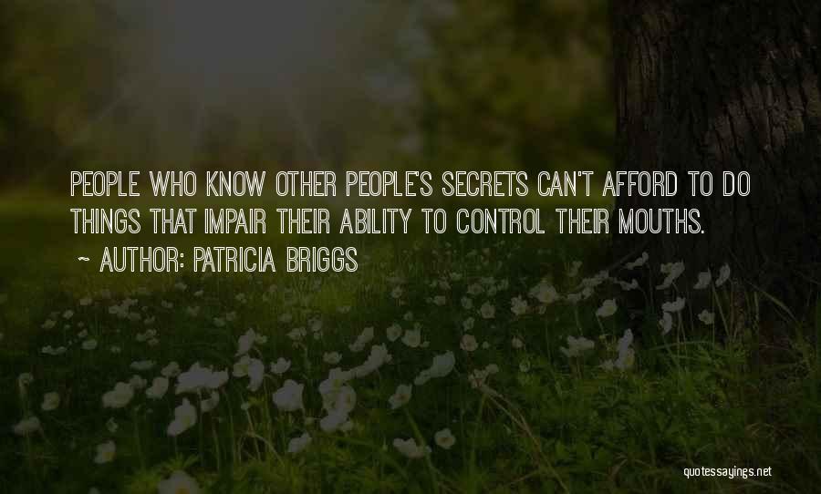 Patricia Briggs Quotes: People Who Know Other People's Secrets Can't Afford To Do Things That Impair Their Ability To Control Their Mouths.