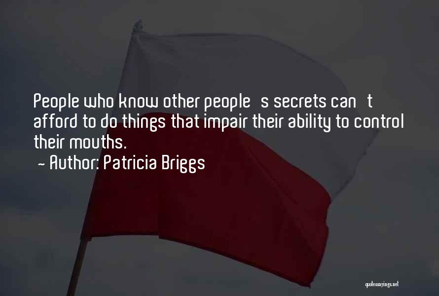 Patricia Briggs Quotes: People Who Know Other People's Secrets Can't Afford To Do Things That Impair Their Ability To Control Their Mouths.
