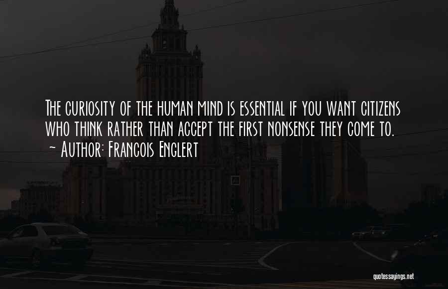 Francois Englert Quotes: The Curiosity Of The Human Mind Is Essential If You Want Citizens Who Think Rather Than Accept The First Nonsense