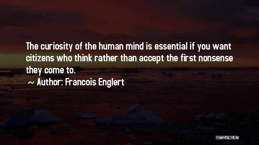 Francois Englert Quotes: The Curiosity Of The Human Mind Is Essential If You Want Citizens Who Think Rather Than Accept The First Nonsense