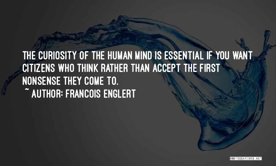 Francois Englert Quotes: The Curiosity Of The Human Mind Is Essential If You Want Citizens Who Think Rather Than Accept The First Nonsense