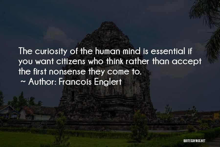 Francois Englert Quotes: The Curiosity Of The Human Mind Is Essential If You Want Citizens Who Think Rather Than Accept The First Nonsense