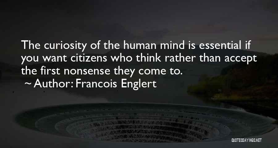 Francois Englert Quotes: The Curiosity Of The Human Mind Is Essential If You Want Citizens Who Think Rather Than Accept The First Nonsense