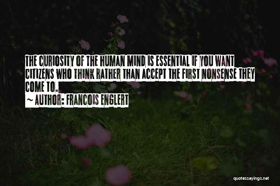 Francois Englert Quotes: The Curiosity Of The Human Mind Is Essential If You Want Citizens Who Think Rather Than Accept The First Nonsense