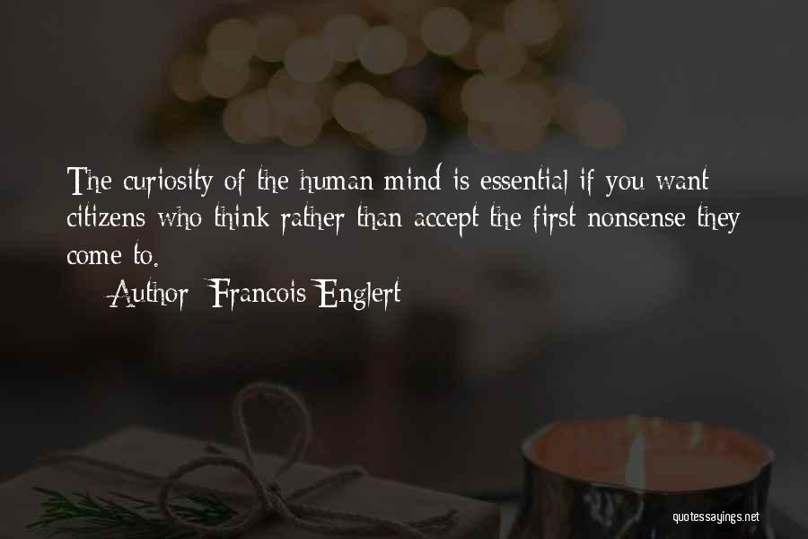 Francois Englert Quotes: The Curiosity Of The Human Mind Is Essential If You Want Citizens Who Think Rather Than Accept The First Nonsense