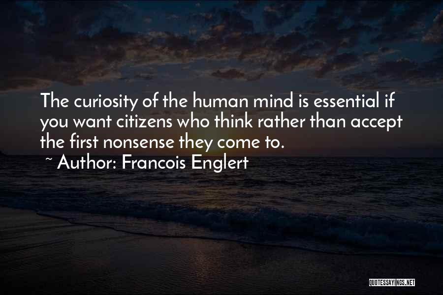 Francois Englert Quotes: The Curiosity Of The Human Mind Is Essential If You Want Citizens Who Think Rather Than Accept The First Nonsense
