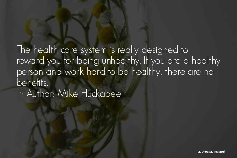 Mike Huckabee Quotes: The Health Care System Is Really Designed To Reward You For Being Unhealthy. If You Are A Healthy Person And