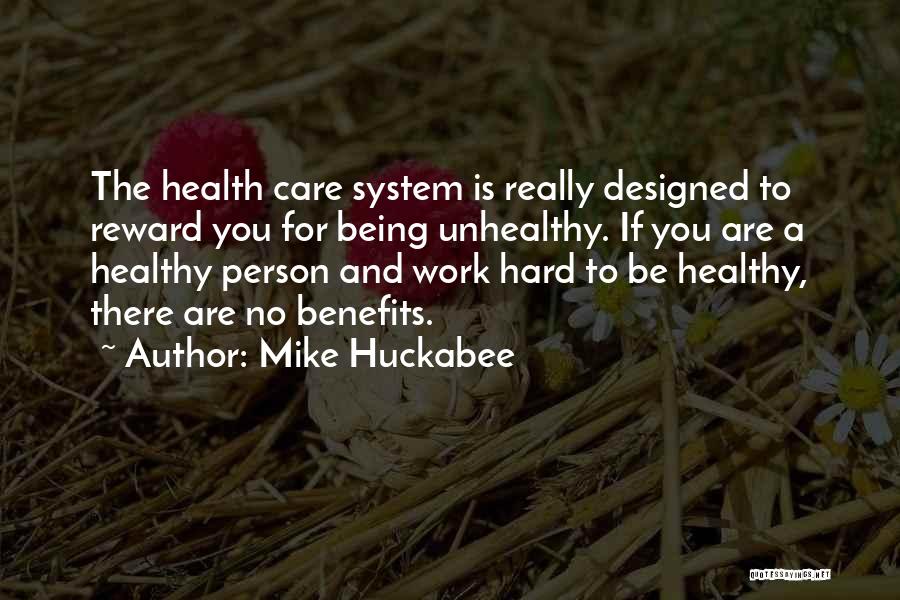 Mike Huckabee Quotes: The Health Care System Is Really Designed To Reward You For Being Unhealthy. If You Are A Healthy Person And