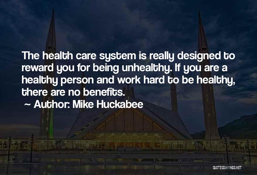 Mike Huckabee Quotes: The Health Care System Is Really Designed To Reward You For Being Unhealthy. If You Are A Healthy Person And