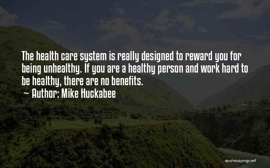 Mike Huckabee Quotes: The Health Care System Is Really Designed To Reward You For Being Unhealthy. If You Are A Healthy Person And