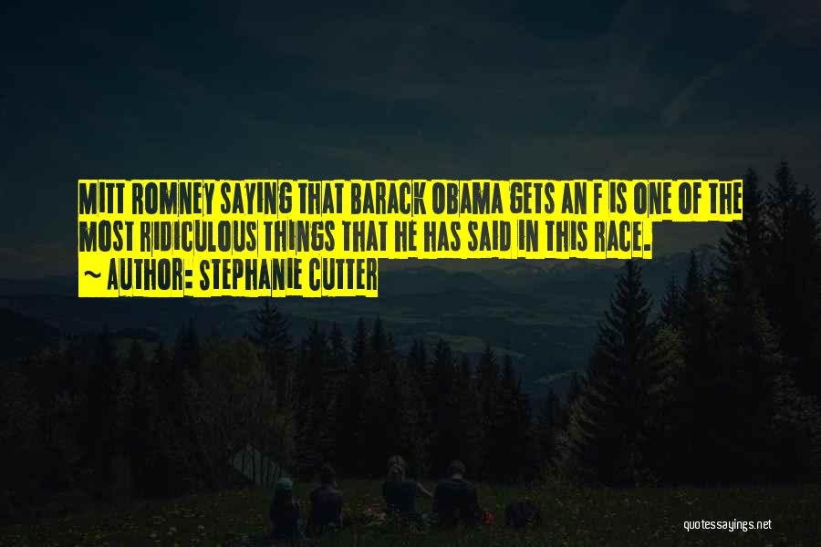 Stephanie Cutter Quotes: Mitt Romney Saying That Barack Obama Gets An F Is One Of The Most Ridiculous Things That He Has Said