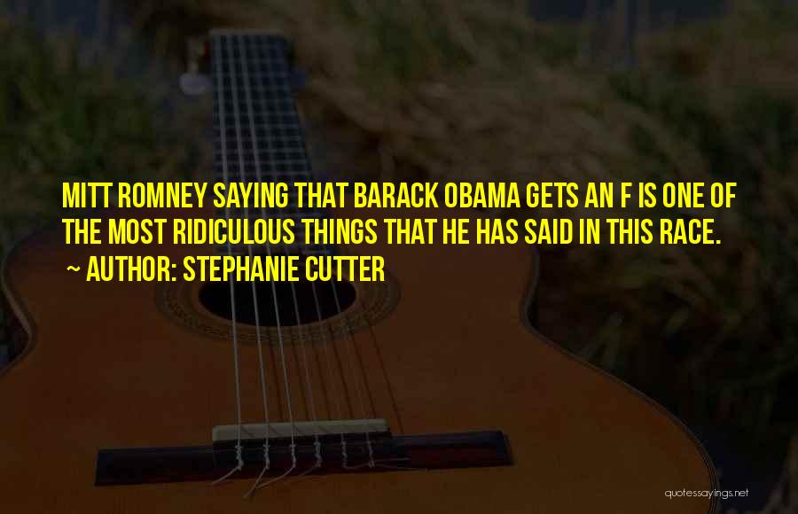 Stephanie Cutter Quotes: Mitt Romney Saying That Barack Obama Gets An F Is One Of The Most Ridiculous Things That He Has Said