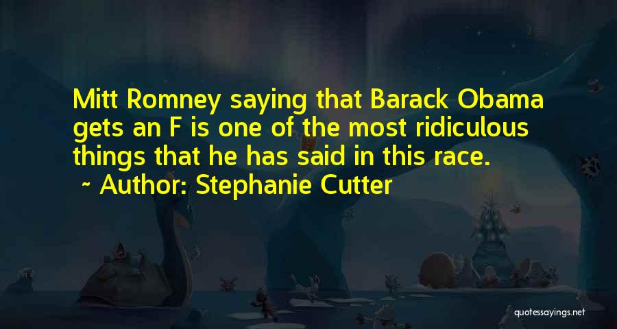 Stephanie Cutter Quotes: Mitt Romney Saying That Barack Obama Gets An F Is One Of The Most Ridiculous Things That He Has Said