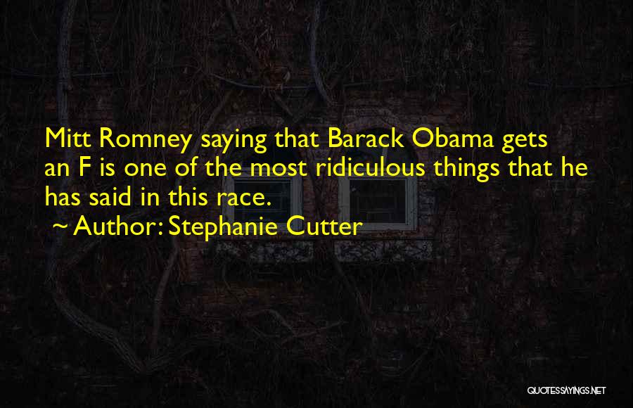 Stephanie Cutter Quotes: Mitt Romney Saying That Barack Obama Gets An F Is One Of The Most Ridiculous Things That He Has Said