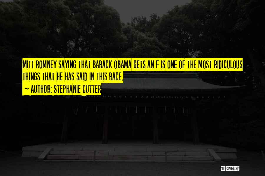 Stephanie Cutter Quotes: Mitt Romney Saying That Barack Obama Gets An F Is One Of The Most Ridiculous Things That He Has Said
