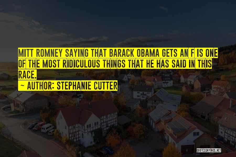 Stephanie Cutter Quotes: Mitt Romney Saying That Barack Obama Gets An F Is One Of The Most Ridiculous Things That He Has Said