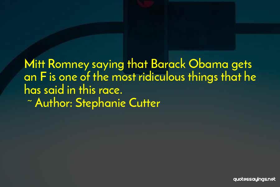 Stephanie Cutter Quotes: Mitt Romney Saying That Barack Obama Gets An F Is One Of The Most Ridiculous Things That He Has Said