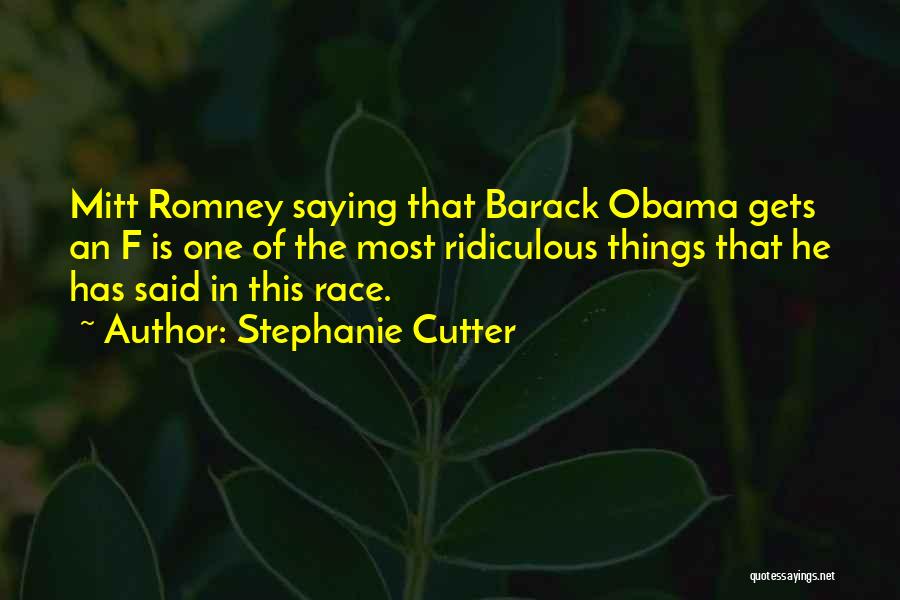 Stephanie Cutter Quotes: Mitt Romney Saying That Barack Obama Gets An F Is One Of The Most Ridiculous Things That He Has Said