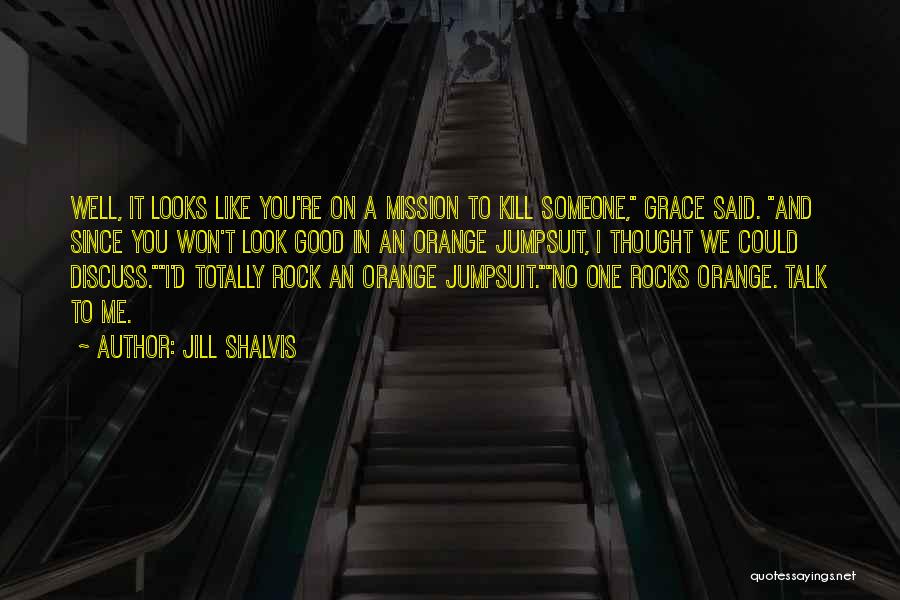 Jill Shalvis Quotes: Well, It Looks Like You're On A Mission To Kill Someone, Grace Said. And Since You Won't Look Good In