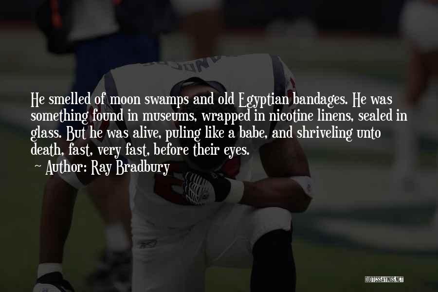 Ray Bradbury Quotes: He Smelled Of Moon Swamps And Old Egyptian Bandages. He Was Something Found In Museums, Wrapped In Nicotine Linens, Sealed