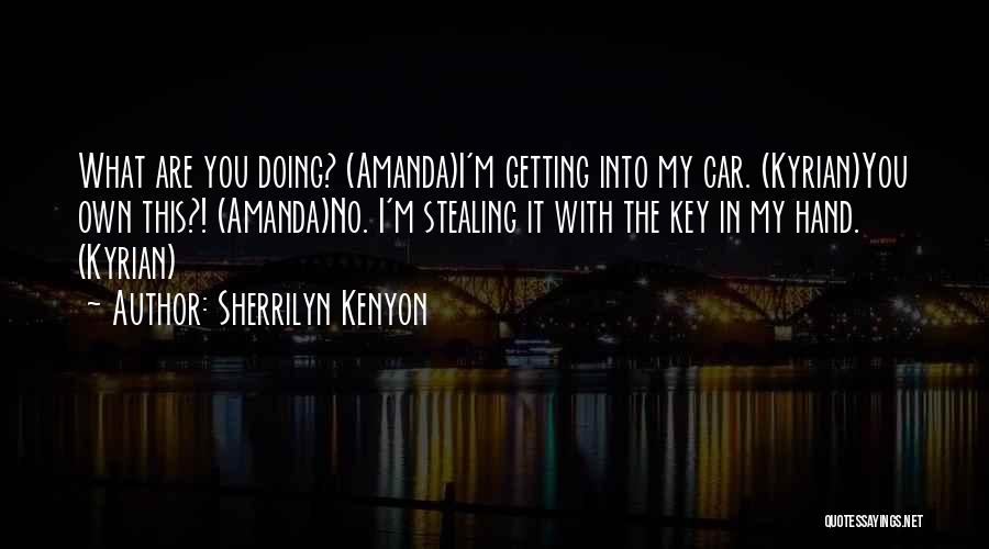 Sherrilyn Kenyon Quotes: What Are You Doing? (amanda)i'm Getting Into My Car. (kyrian)you Own This?! (amanda)no. I'm Stealing It With The Key In