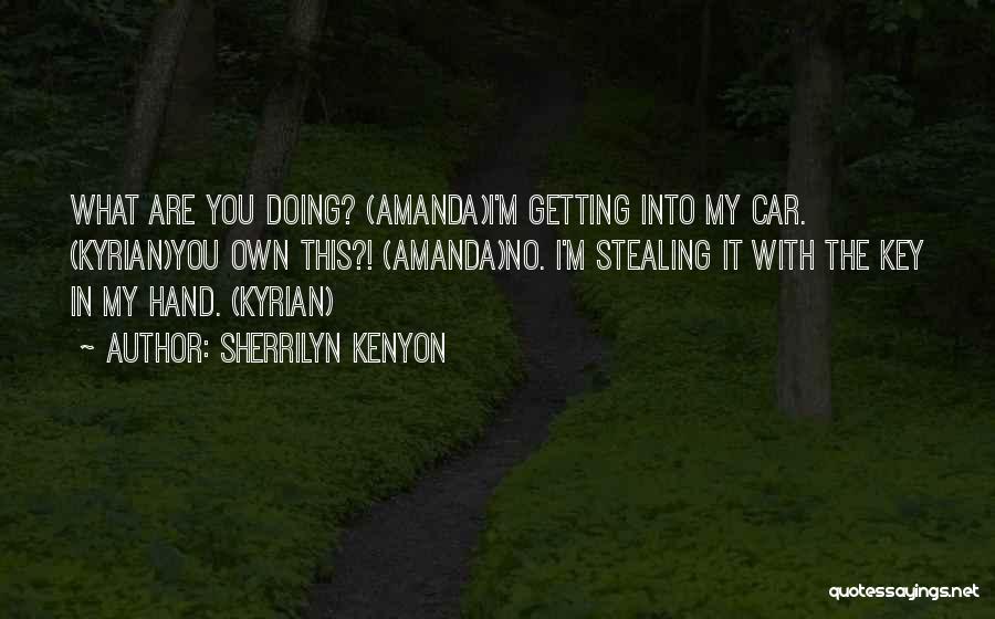Sherrilyn Kenyon Quotes: What Are You Doing? (amanda)i'm Getting Into My Car. (kyrian)you Own This?! (amanda)no. I'm Stealing It With The Key In
