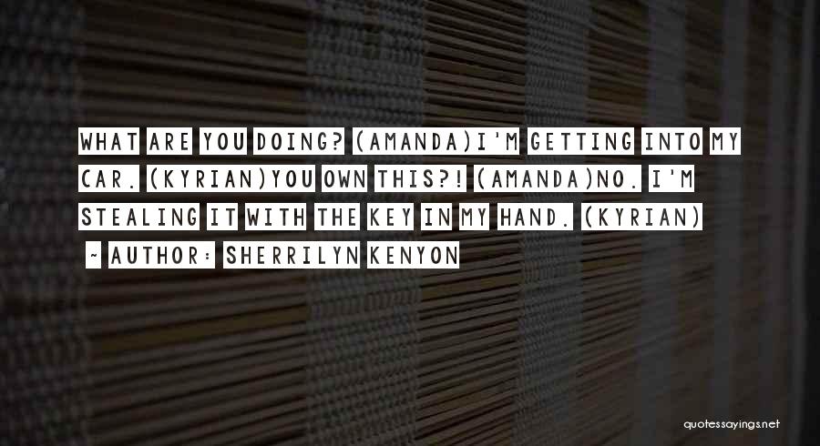 Sherrilyn Kenyon Quotes: What Are You Doing? (amanda)i'm Getting Into My Car. (kyrian)you Own This?! (amanda)no. I'm Stealing It With The Key In