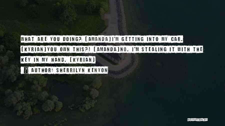 Sherrilyn Kenyon Quotes: What Are You Doing? (amanda)i'm Getting Into My Car. (kyrian)you Own This?! (amanda)no. I'm Stealing It With The Key In