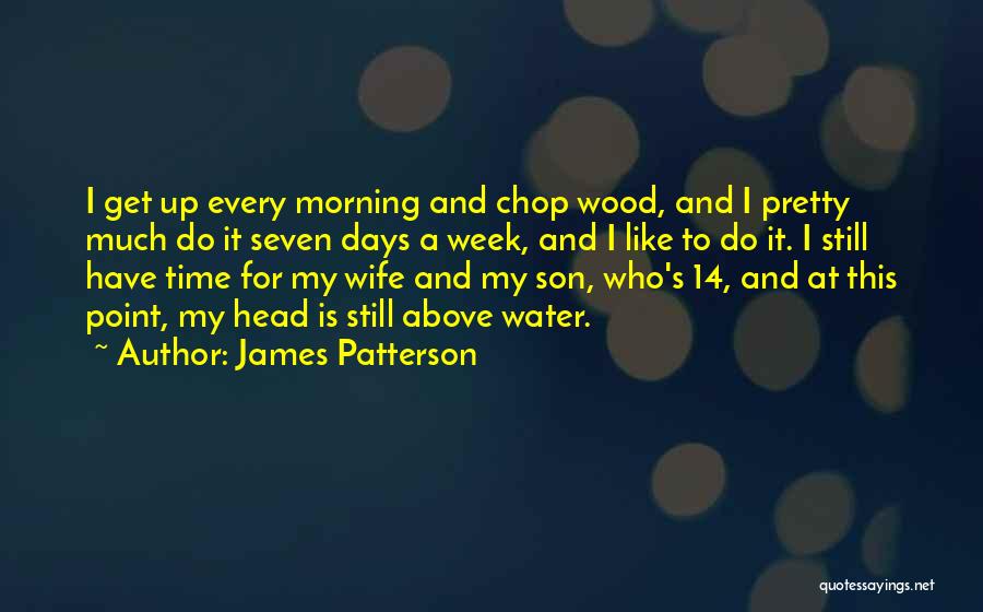 James Patterson Quotes: I Get Up Every Morning And Chop Wood, And I Pretty Much Do It Seven Days A Week, And I