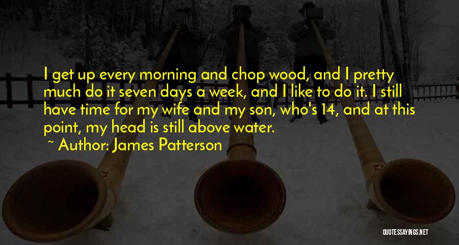 James Patterson Quotes: I Get Up Every Morning And Chop Wood, And I Pretty Much Do It Seven Days A Week, And I