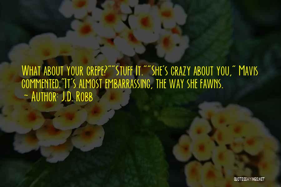 J.D. Robb Quotes: What About Your Crepe?stuff It.she's Crazy About You, Mavis Commented.it's Almost Embarrassing, The Way She Fawns.