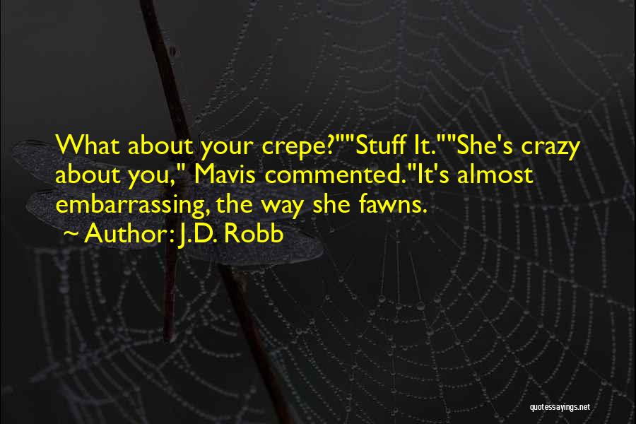 J.D. Robb Quotes: What About Your Crepe?stuff It.she's Crazy About You, Mavis Commented.it's Almost Embarrassing, The Way She Fawns.