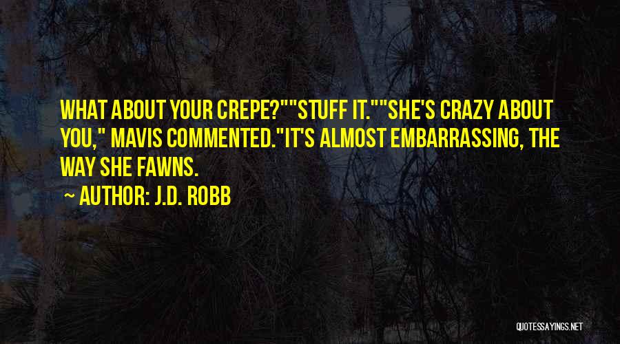 J.D. Robb Quotes: What About Your Crepe?stuff It.she's Crazy About You, Mavis Commented.it's Almost Embarrassing, The Way She Fawns.