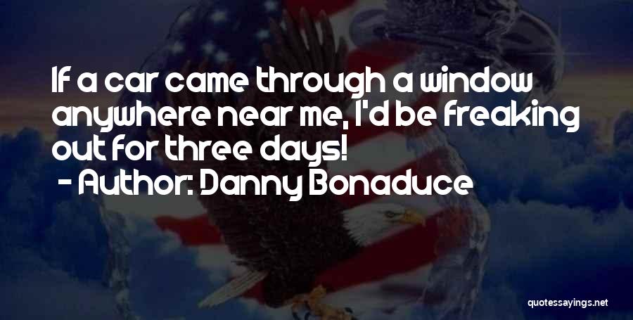 Danny Bonaduce Quotes: If A Car Came Through A Window Anywhere Near Me, I'd Be Freaking Out For Three Days!