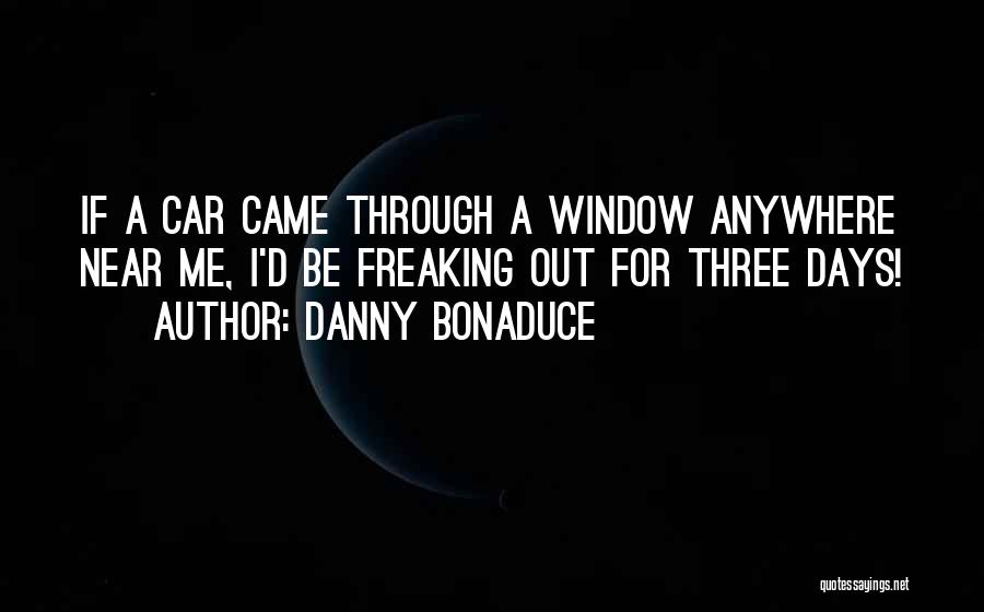 Danny Bonaduce Quotes: If A Car Came Through A Window Anywhere Near Me, I'd Be Freaking Out For Three Days!