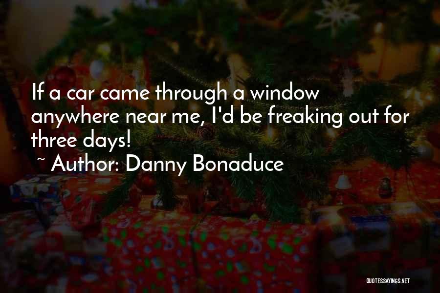 Danny Bonaduce Quotes: If A Car Came Through A Window Anywhere Near Me, I'd Be Freaking Out For Three Days!