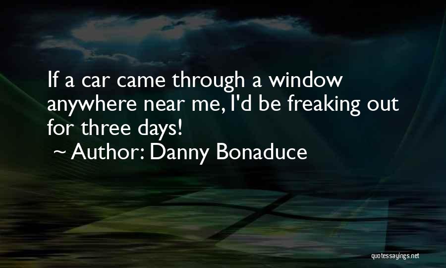 Danny Bonaduce Quotes: If A Car Came Through A Window Anywhere Near Me, I'd Be Freaking Out For Three Days!