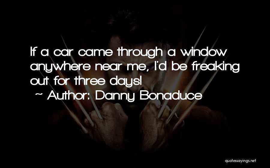 Danny Bonaduce Quotes: If A Car Came Through A Window Anywhere Near Me, I'd Be Freaking Out For Three Days!