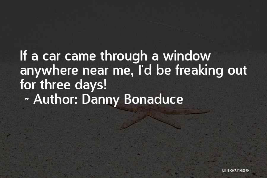 Danny Bonaduce Quotes: If A Car Came Through A Window Anywhere Near Me, I'd Be Freaking Out For Three Days!