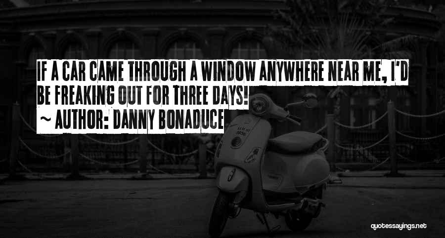 Danny Bonaduce Quotes: If A Car Came Through A Window Anywhere Near Me, I'd Be Freaking Out For Three Days!