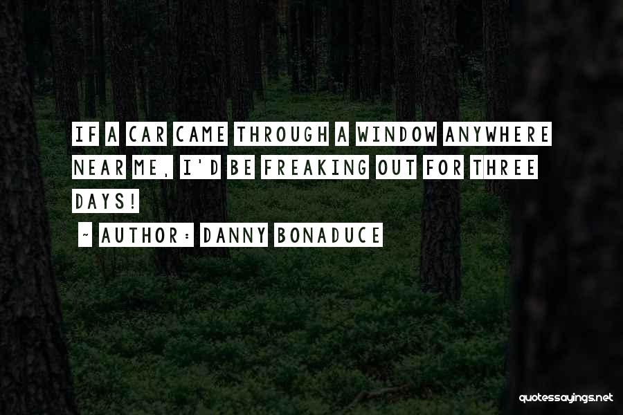 Danny Bonaduce Quotes: If A Car Came Through A Window Anywhere Near Me, I'd Be Freaking Out For Three Days!