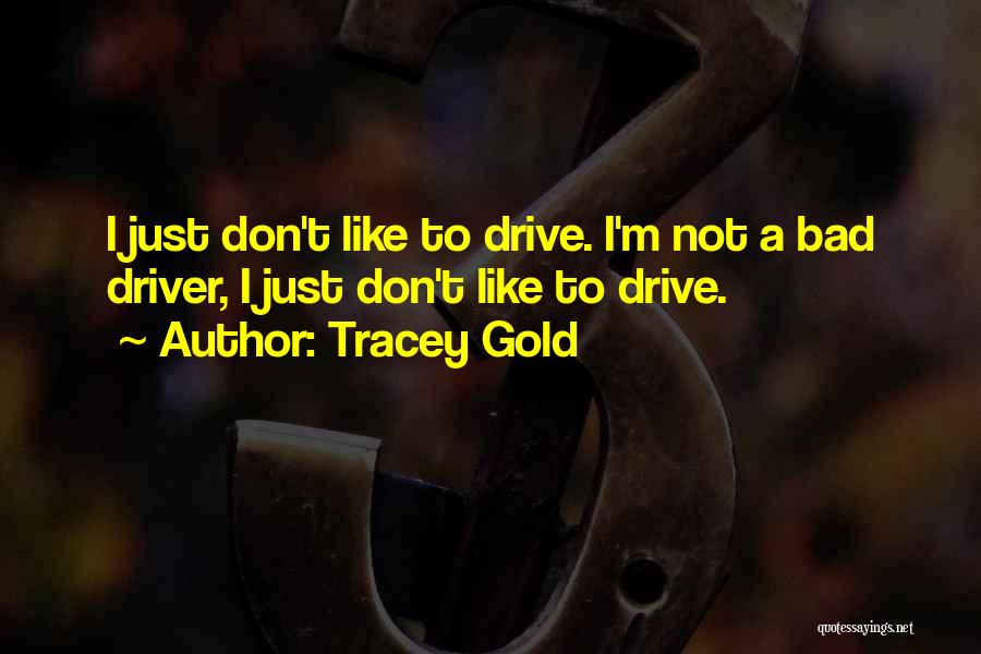 Tracey Gold Quotes: I Just Don't Like To Drive. I'm Not A Bad Driver, I Just Don't Like To Drive.