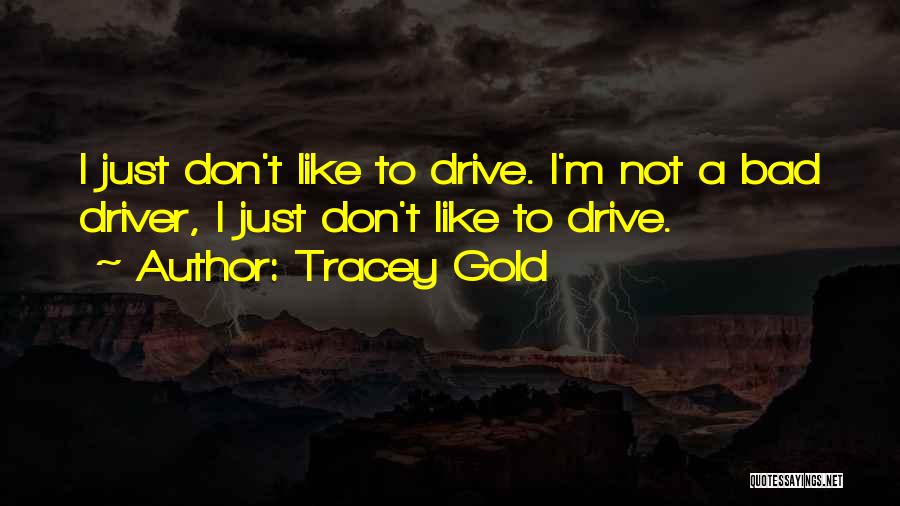 Tracey Gold Quotes: I Just Don't Like To Drive. I'm Not A Bad Driver, I Just Don't Like To Drive.