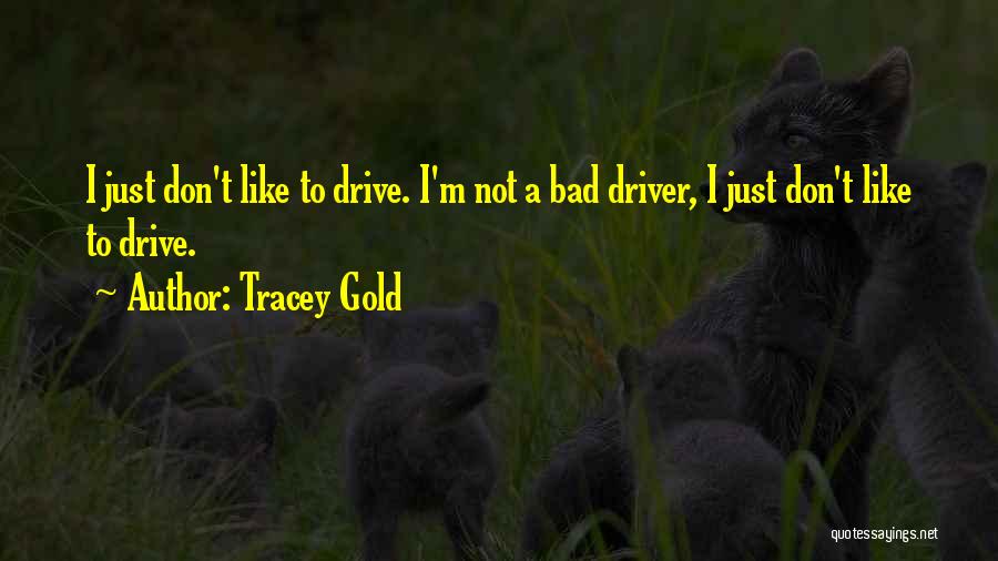 Tracey Gold Quotes: I Just Don't Like To Drive. I'm Not A Bad Driver, I Just Don't Like To Drive.