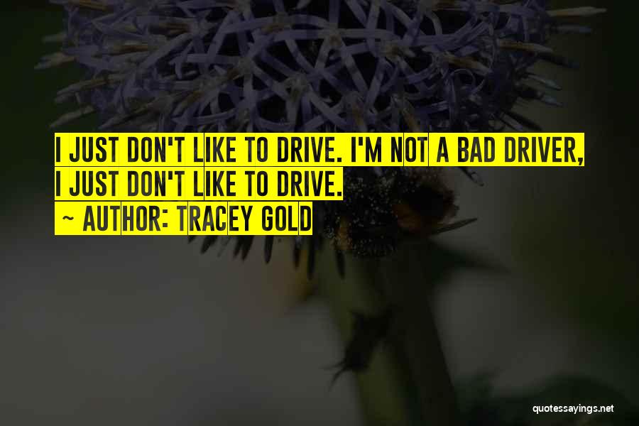 Tracey Gold Quotes: I Just Don't Like To Drive. I'm Not A Bad Driver, I Just Don't Like To Drive.