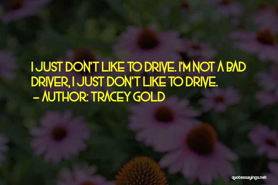 Tracey Gold Quotes: I Just Don't Like To Drive. I'm Not A Bad Driver, I Just Don't Like To Drive.