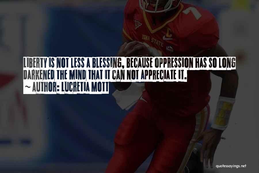 Lucretia Mott Quotes: Liberty Is Not Less A Blessing, Because Oppression Has So Long Darkened The Mind That It Can Not Appreciate It.
